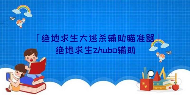 「绝地求生大逃杀辅助瞄准器」|绝地求生zhubo辅助